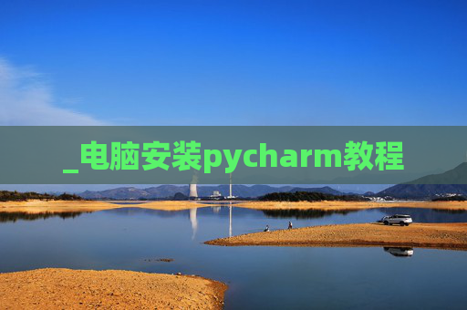 _电脑安装pycharm教程